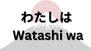 わたしは Watashi wa